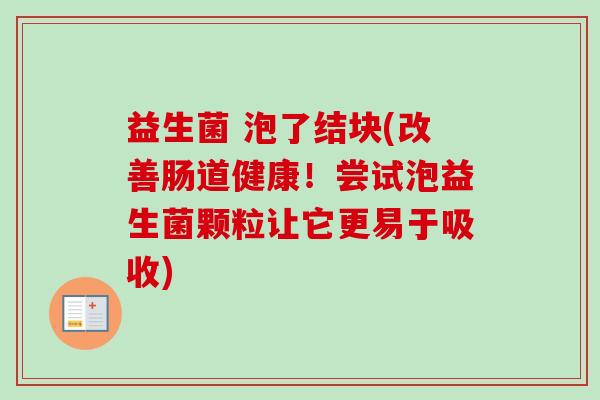 益生菌 泡了结块(改善肠道健康！尝试泡益生菌颗粒让它更易于吸收)