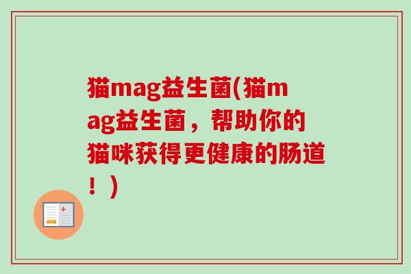 猫mag益生菌(猫mag益生菌,帮助你的猫咪获得更健康的肠道!) 猫mag益生菌(猫mag益生菌,帮助你的猫咪获得更健康的肠道!)