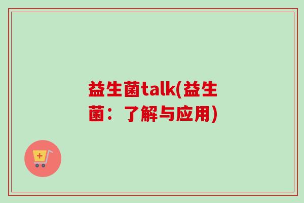 益生菌talk(益生菌:了解与应用) 益生菌talk(益生菌:了解与应用)