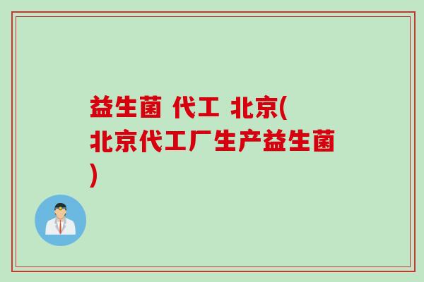 益生菌 代工 北京(北京代工厂生产益生菌)