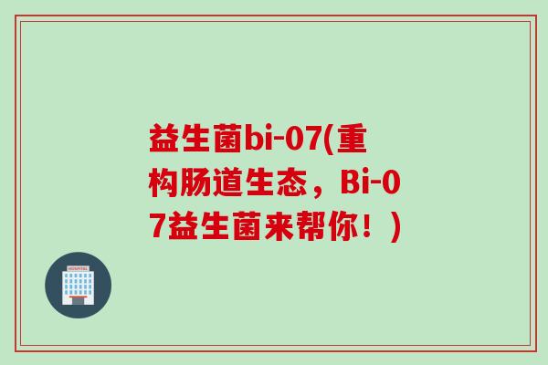 益生菌bi-07(重构肠道生态，Bi-07益生菌来帮你！)