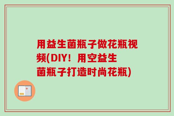 用益生菌瓶子做花瓶视频(DIY!用空益生菌瓶子打造时尚花瓶) 用益生菌瓶子做花瓶视频(DIY!用空益生菌瓶子打造时尚花瓶)
