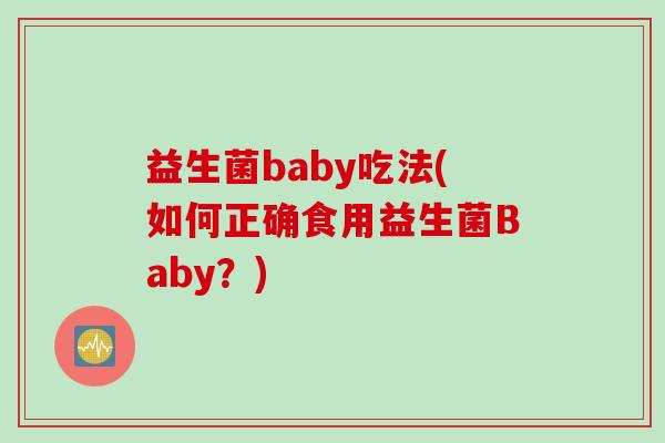 益生菌baby吃法(如何正确食用益生菌Baby？)