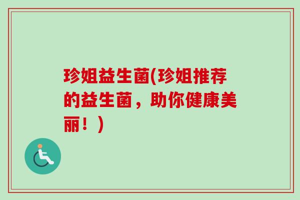 珍姐益生菌(珍姐推荐的益生菌，助你健康美丽！)