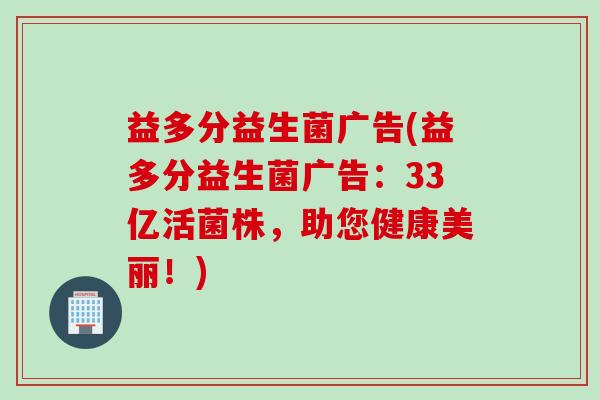 益多分益生菌广告(益多分益生菌广告：33亿活菌株，助您健康美丽！)