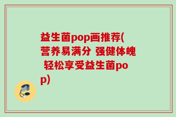 益生菌pop画推荐(营养易满分 强健体魄 轻松享受益生菌pop)