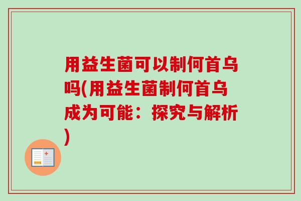 用益生菌可以制何首乌吗(用益生菌制何首乌成为可能：探究与解析)