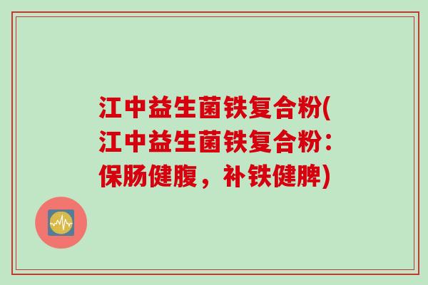 江中益生菌铁复合粉(江中益生菌铁复合粉：保肠健腹，补铁健脾)