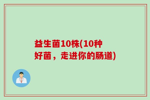 益生菌10株(10种好菌，走进你的肠道)