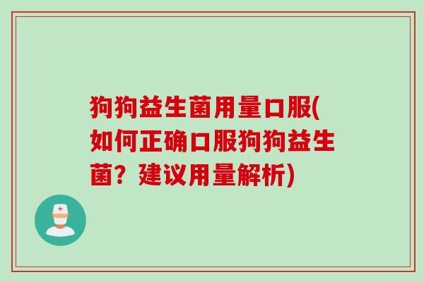 狗狗益生菌用量口服(如何正确口服狗狗益生菌?建议用量解析) 狗狗益生菌用量口服(如何正确口服狗狗益生菌?建议用量解析)