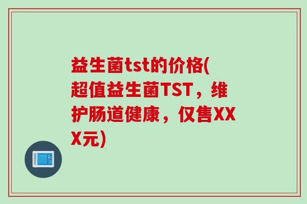 益生菌tst的价格(超值益生菌TST,维护肠道健康,仅售XXX元) 益生菌tst的价格(超值益生菌TST,维护肠道健康,仅售XXX元)