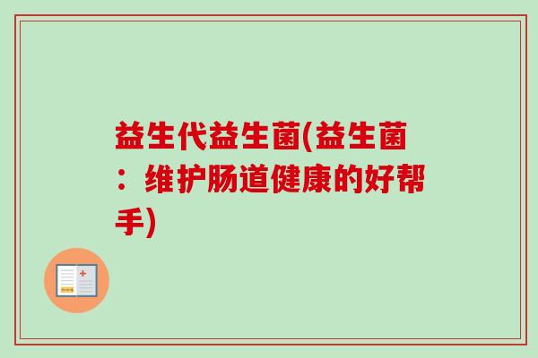 益生代益生菌(益生菌：维护肠道健康的好帮手)