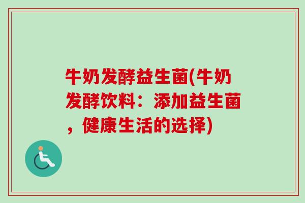 牛奶发酵益生菌(牛奶发酵饮料：添加益生菌，健康生活的选择)