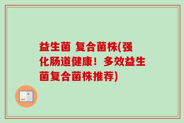 益生菌 复合菌株(强化肠道健康！多效益生菌复合菌株推荐)