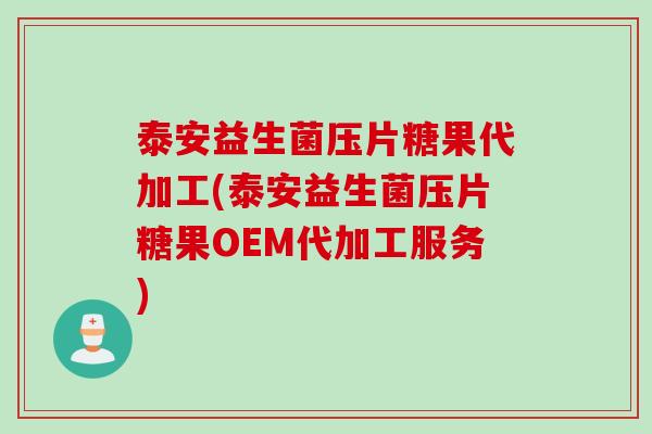 泰安益生菌压片糖果代加工(泰安益生菌压片糖果OEM代加工服务)