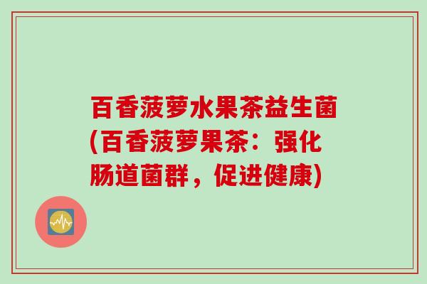 百香菠萝水果茶益生菌(百香菠萝果茶：强化肠道菌群，促进健康)