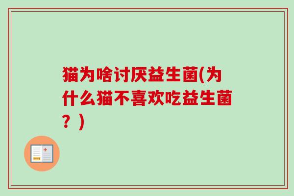 猫为啥讨厌益生菌(为什么猫不喜欢吃益生菌？)