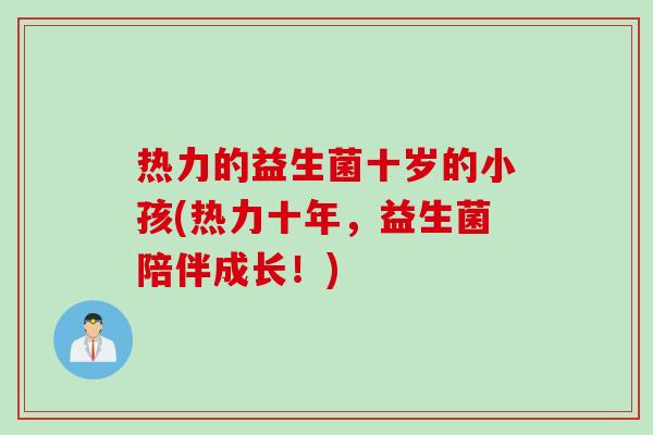 热力的益生菌十岁的小孩(热力十年，益生菌陪伴成长！)