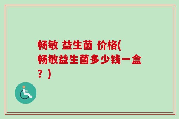 畅敏 益生菌 价格(畅敏益生菌多少钱一盒？)