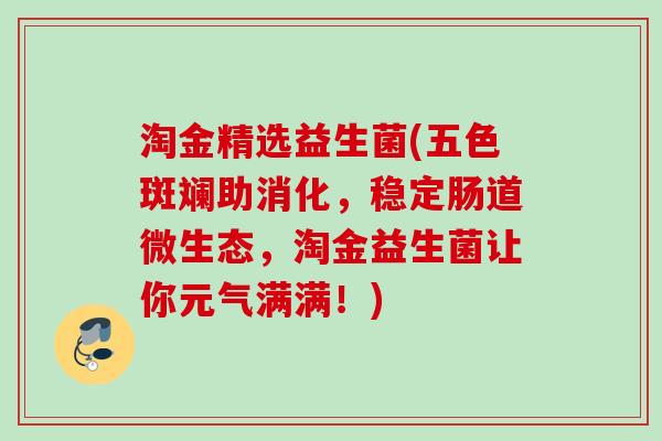 淘金精选益生菌(五色斑斓助消化，稳定肠道微生态，淘金益生菌让你元气满满！)