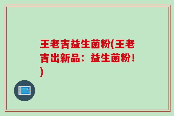 王老吉益生菌粉(王老吉出新品：益生菌粉！)