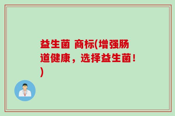 益生菌 商标(增强肠道健康，选择益生菌！)