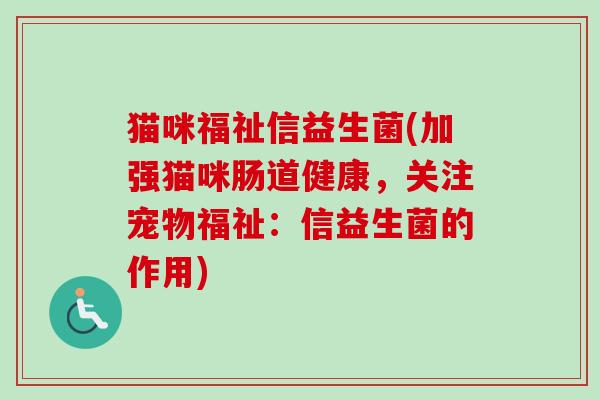 猫咪福祉信益生菌(加强猫咪肠道健康，关注宠物福祉：信益生菌的作用)
