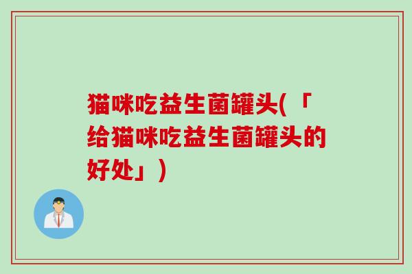 猫咪吃益生菌罐头(「给猫咪吃益生菌罐头的好处」)