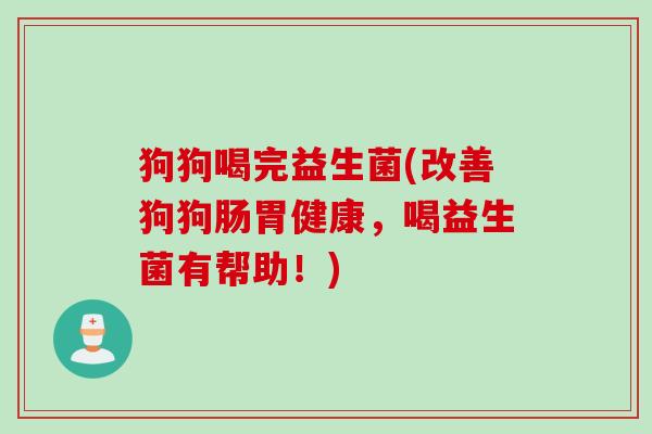 狗狗喝完益生菌(改善狗狗肠胃健康，喝益生菌有帮助！)
