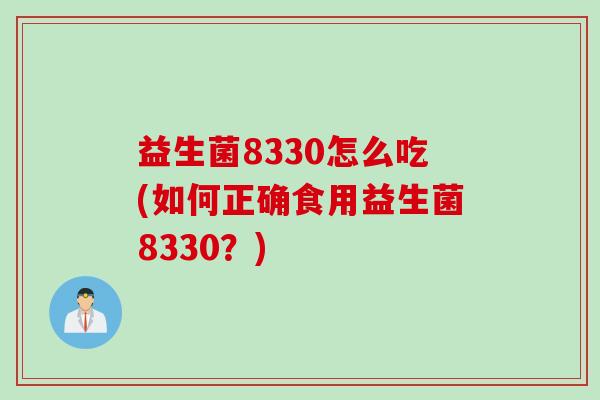 益生菌8330怎么吃(如何正确食用益生菌8330？)
