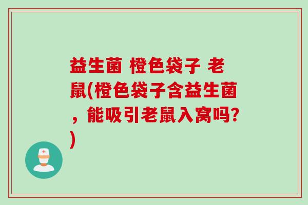 益生菌 橙色袋子 老鼠(橙色袋子含益生菌，能吸引老鼠入窝吗？)