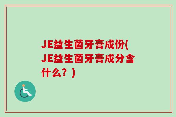 JE益生菌牙膏成份(JE益生菌牙膏成分含什么？)