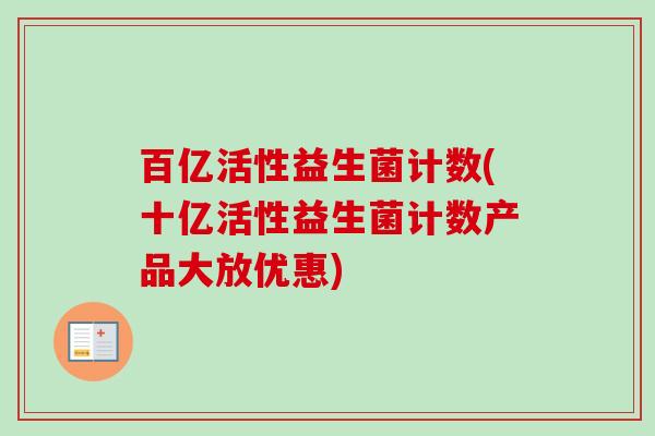 百亿活性益生菌计数(十亿活性益生菌计数产品大放优惠)
