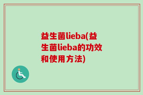 益生菌lieba(益生菌lieba的功效和使用方法)