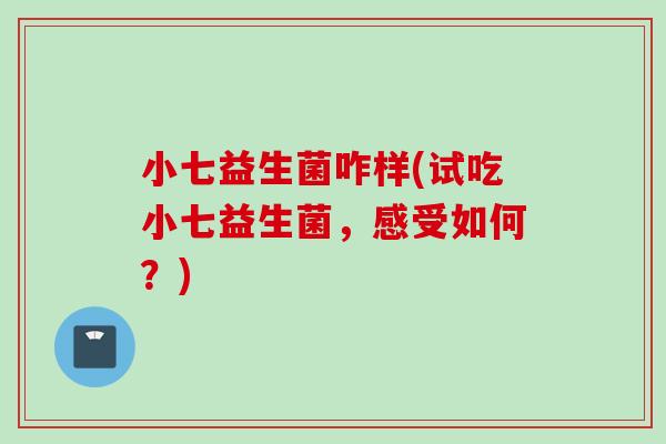 小七益生菌咋样(试吃小七益生菌，感受如何？)