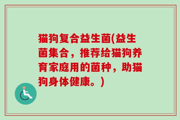 猫狗复合益生菌(益生菌集合，推荐给猫狗养育家庭用的菌种，助猫狗身体健康。)