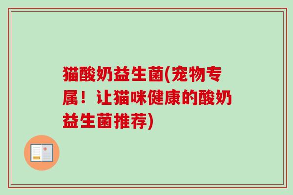 猫酸奶益生菌(宠物专属！让猫咪健康的酸奶益生菌推荐)