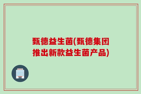 甄德益生菌(甄德集团推出新款益生菌产品)