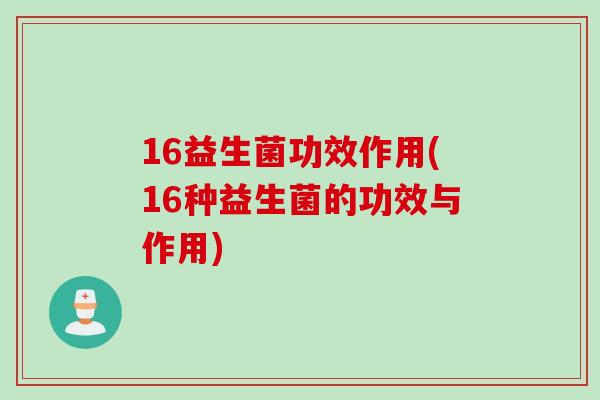16益生菌功效作用(16种益生菌的功效与作用)