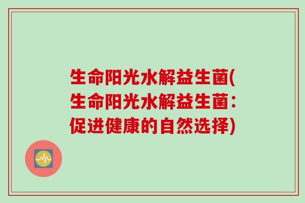 生命阳光水解益生菌(生命阳光水解益生菌：促进健康的自然选择)