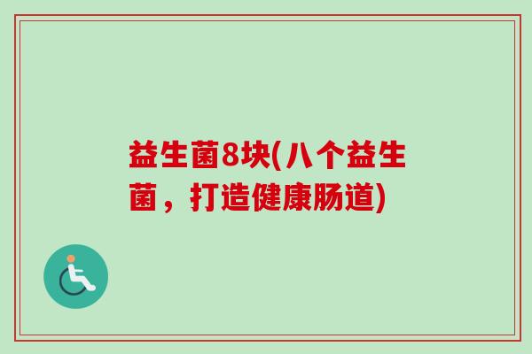益生菌8块(八个益生菌，打造健康肠道)