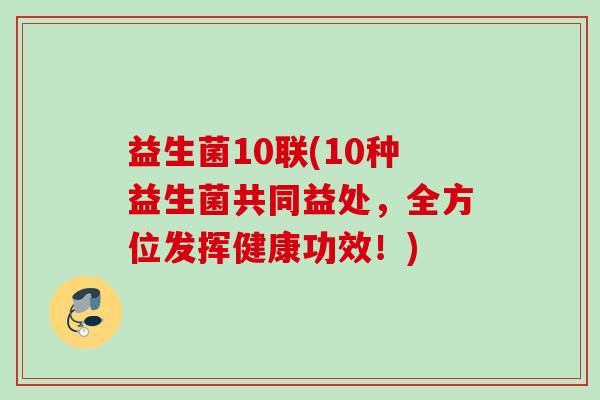 益生菌10联(10种益生菌共同益处，全方位发挥健康功效！)