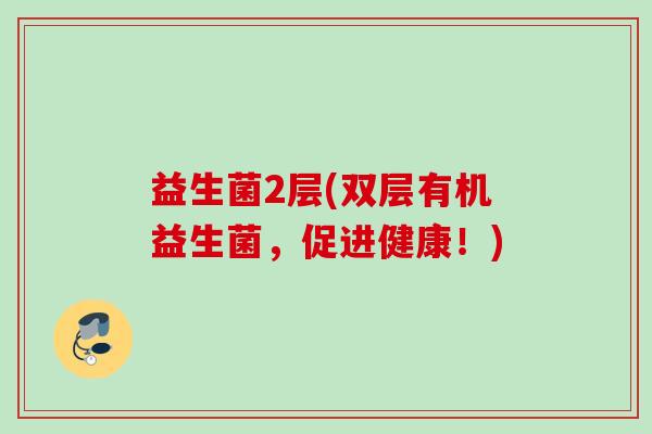益生菌2层(双层有机益生菌，促进健康！)