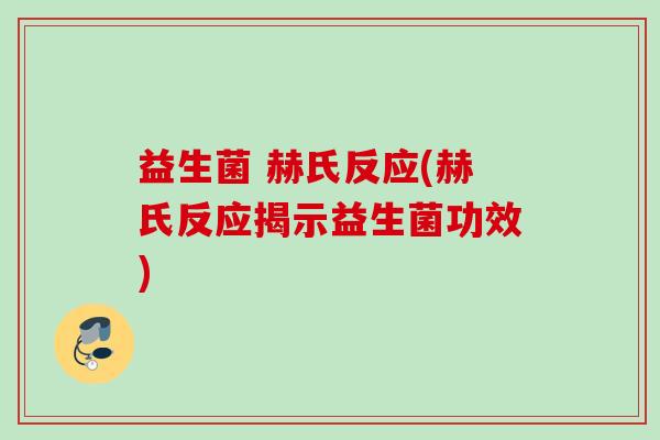 益生菌 赫氏反应(赫氏反应揭示益生菌功效)