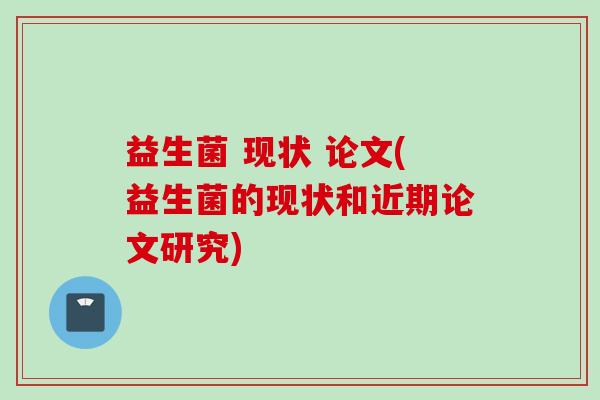 益生菌 现状 论文(益生菌的现状和近期论文研究)