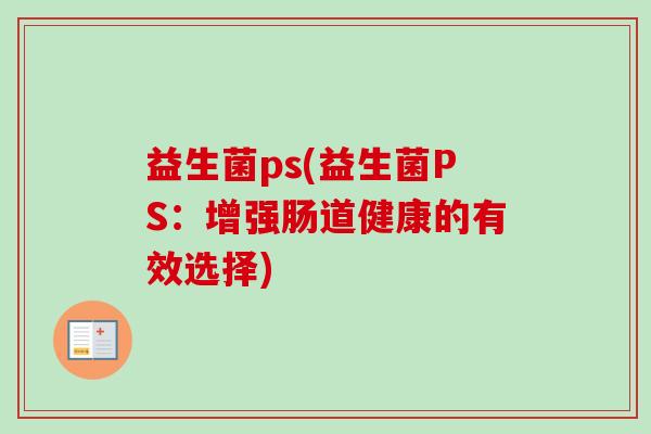 益生菌ps(益生菌PS：增强肠道健康的有效选择)