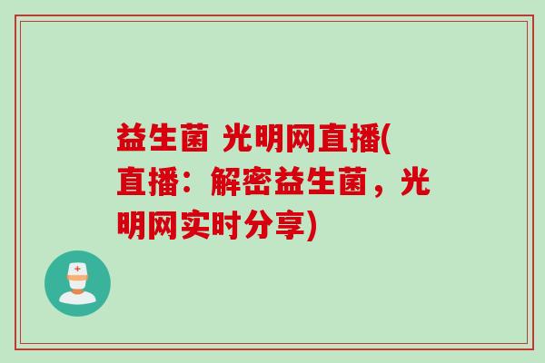 益生菌 光明网直播(直播：解密益生菌，光明网实时分享)
