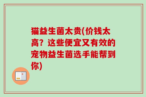 猫益生菌太贵(价钱太高？这些便宜又有效的宠物益生菌选手能帮到你)