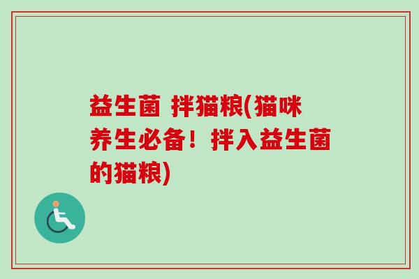 益生菌 拌猫粮(猫咪养生必备！拌入益生菌的猫粮)