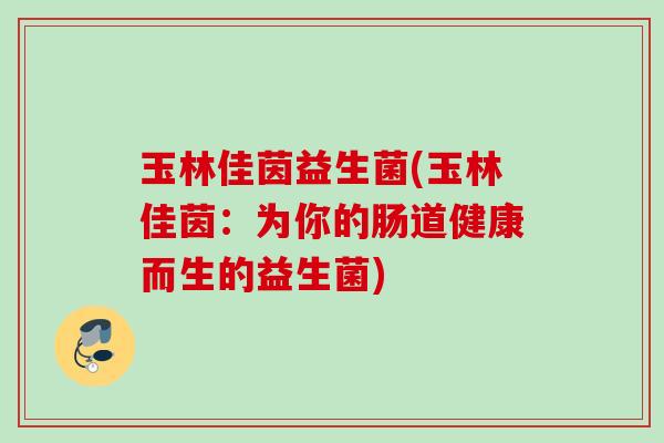 玉林佳茵益生菌(玉林佳茵：为你的肠道健康而生的益生菌)